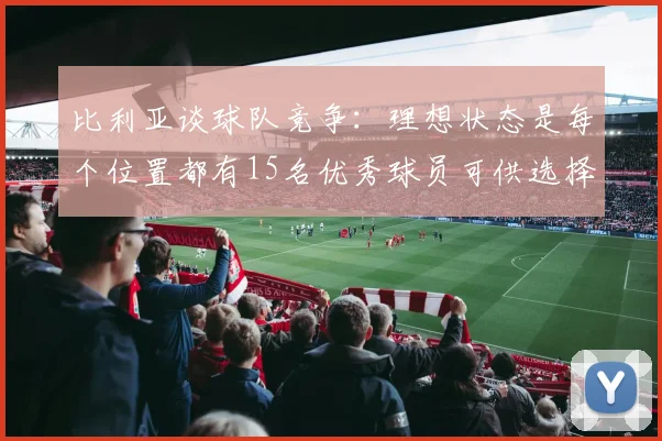 比利亚谈球队竞争：理想状态是每个位置都有15名优秀球员可供选择