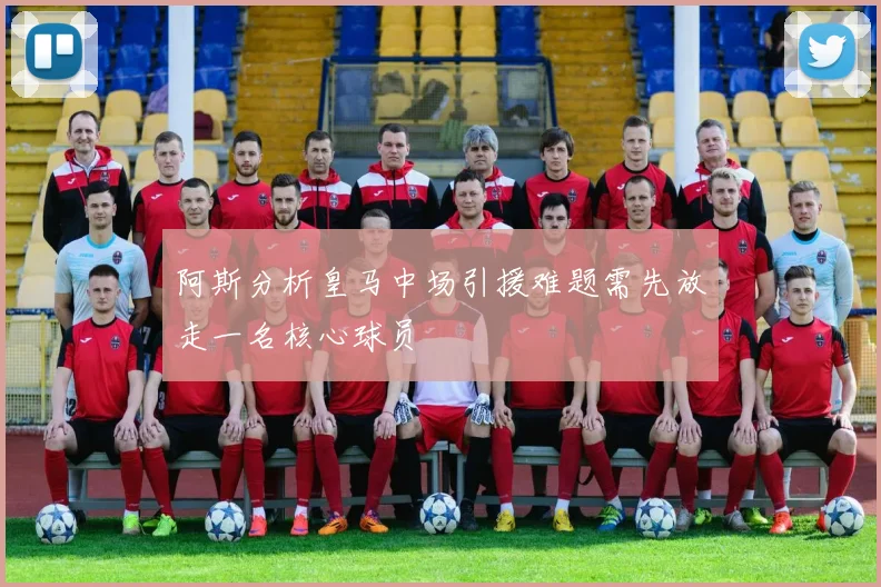 阿斯分析皇马中场引援难题需先放走一名核心球员