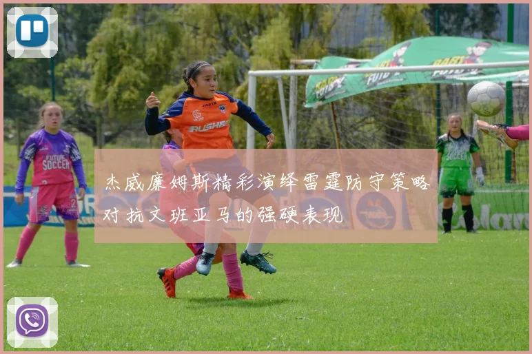 杰威廉姆斯精彩演绎雷霆防守策略对抗文班亚马的强硬表现