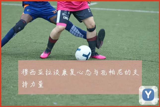 穆西亚拉谈康复心态与孔帕尼的支持力量