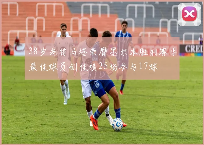 38岁老将马塔荣膺墨尔本胜利赛季最佳球员创佳绩25场参与17球